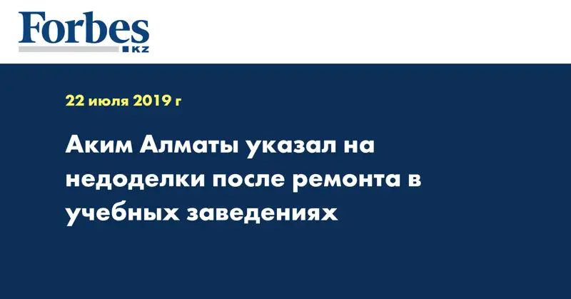 Аким Алматы указал на недоделки после ремонта в учебных заведениях