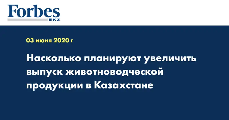 Насколько планируют увеличить выпуск животноводческой продукции в Казахстане