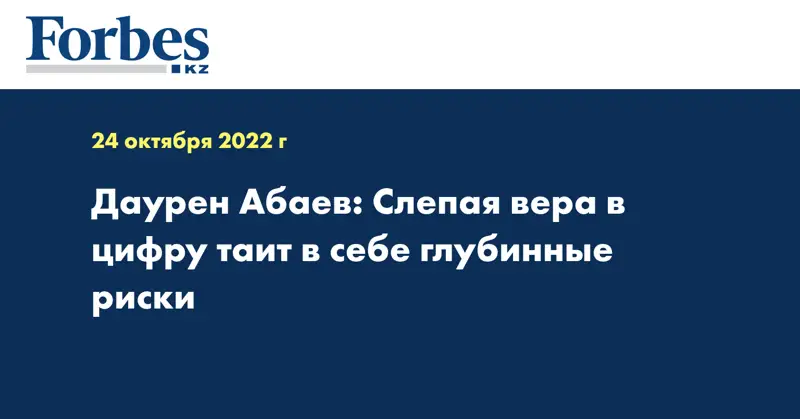 Даурен Абаев: Слепая вера в цифру таит в себе глубинные риски