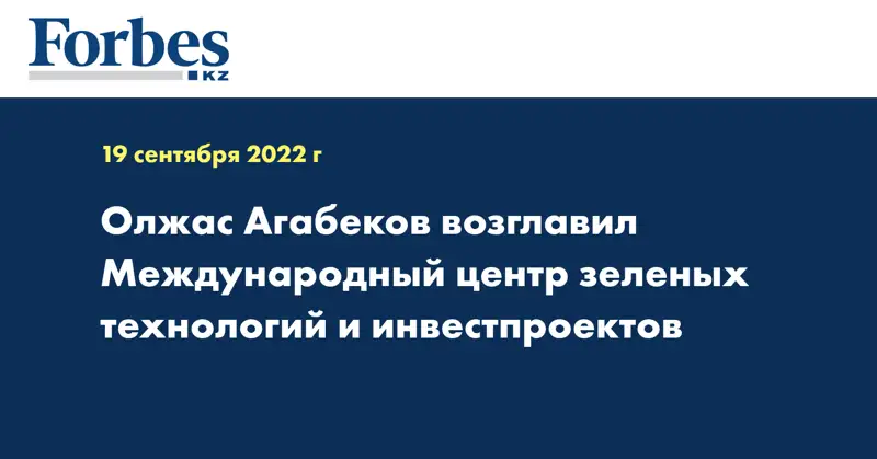 Олжас Агабеков возглавил Международный центр зеленых технологий и инвестпроектов