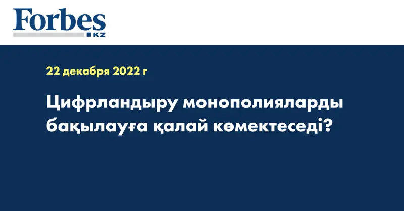 Цифрландыру монополияларды бақылауға қалай көмектеседі?