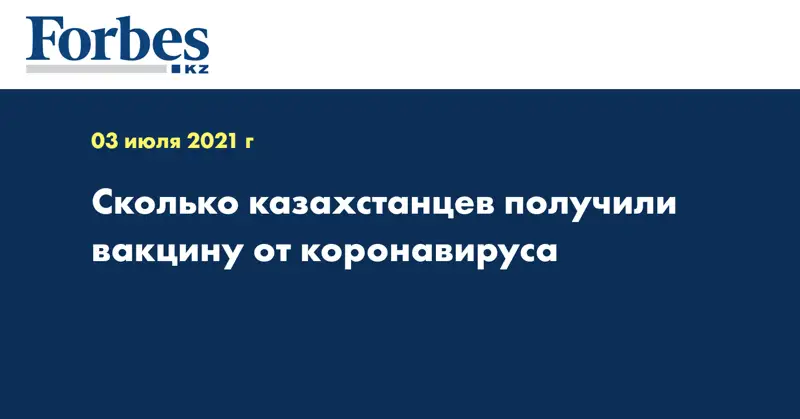 Сколько казахстанцев получили вакцину от коронавируса