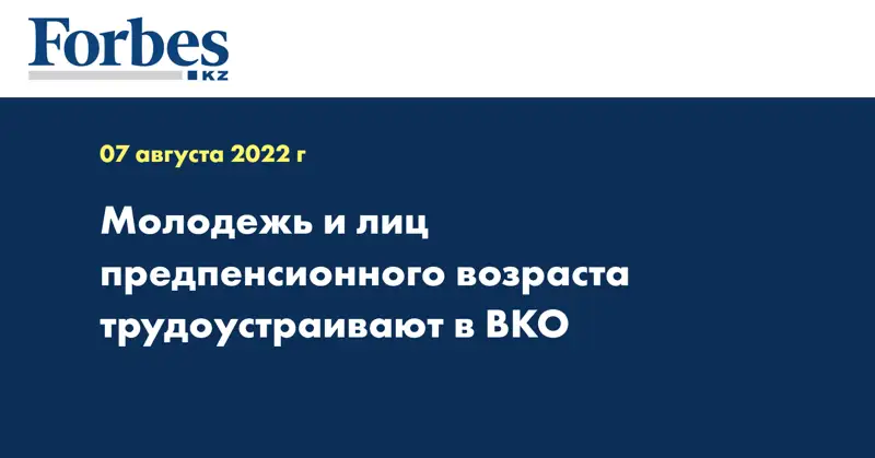 Молодежь и лиц предпенсионного возраста трудоустраивают в ВКО