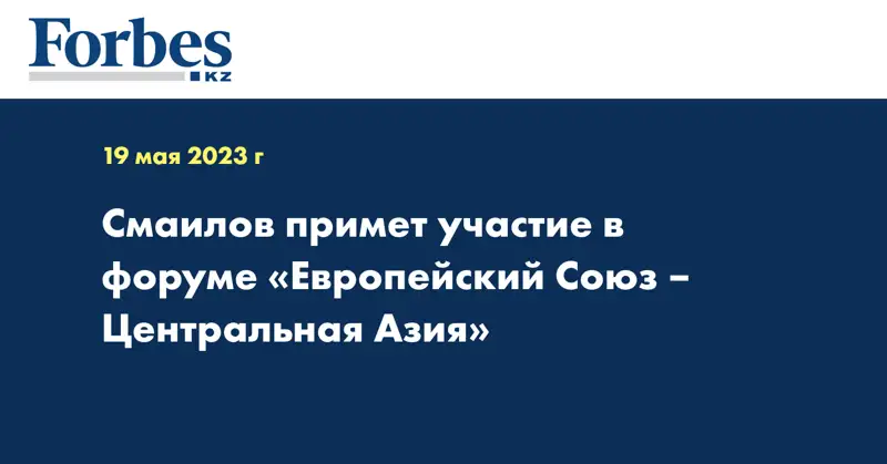 Смаилов примет участие в форуме «Европейский Союз – Центральная Азия»