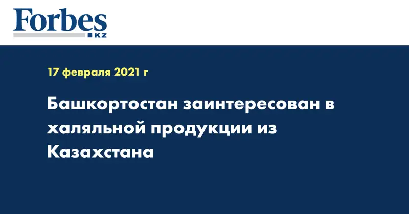 Башкортостан заинтересован в халяльной продукции из Казахстана
