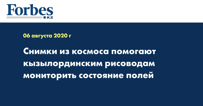 Снимки из космоса помогают кызылординским рисоводам мониторить состояние полей