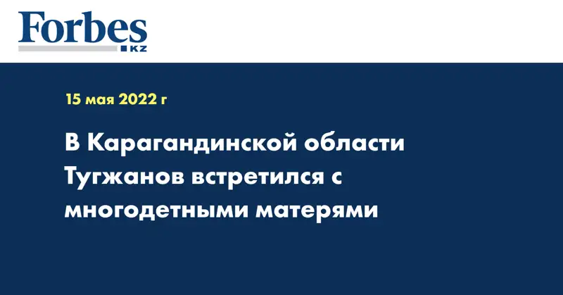 В Карагандинской области Тугжанов встретился с многодетными матерями