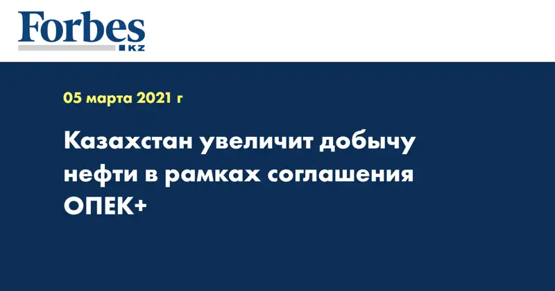Казахстан увеличит добычу нефти в рамках соглашения ОПЕК+