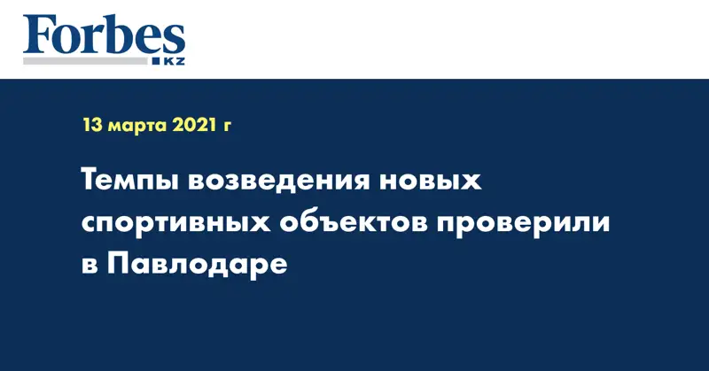 Темпы возведения новых спортивных объектов проверили в Павлодаре