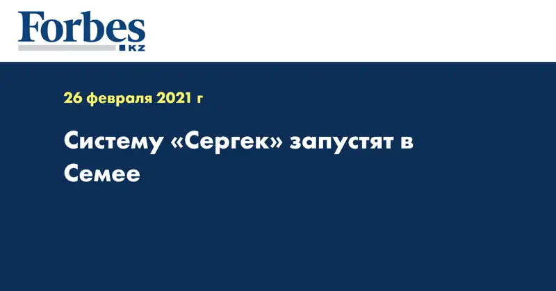 Систему «Сергек» запустят в Семее