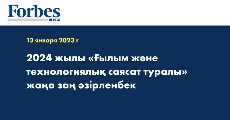 2024 жылы «Ғылым және технологиялық саясат туралы» жаңа заң әзірленбек