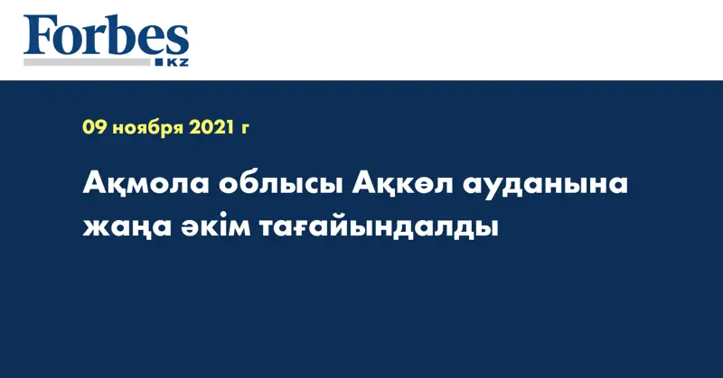Ақмола облысы Ақкөл ауданына жаңа әкім тағайындалды