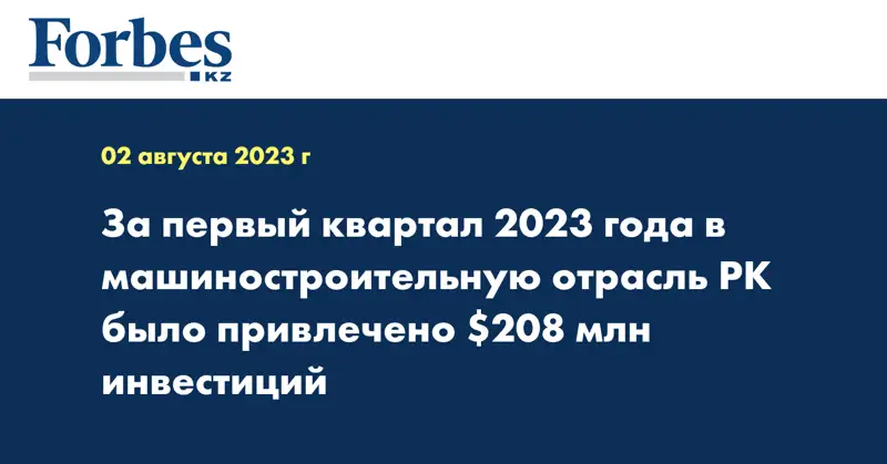 За первый квартал 2023 года в машиностроительную отрасль РК было привлечено $208 млн инвестиций