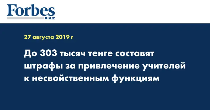 До 303 тысяч тенге составят штрафы за привлечение учителей к несвойственным функциям