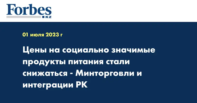 Цены на социально значимые продукты питания стали снижаться - Минторговли и интеграции РК