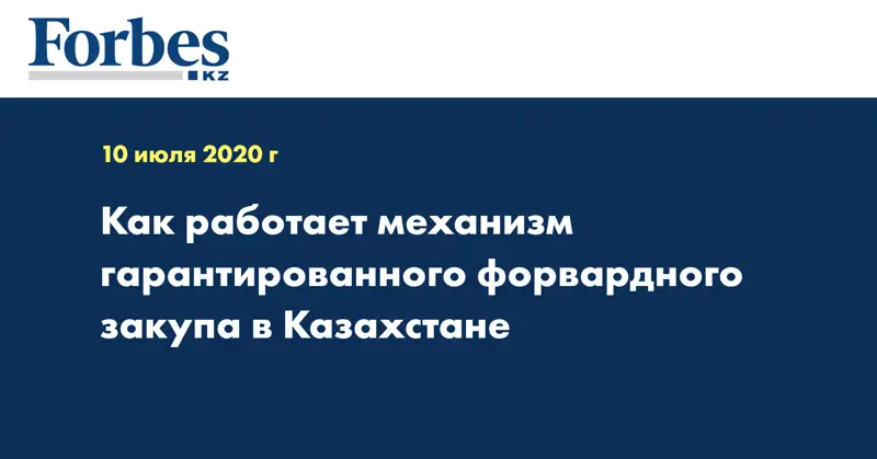 Как работает механизм гарантированного форвардного закупа в Казахстане
