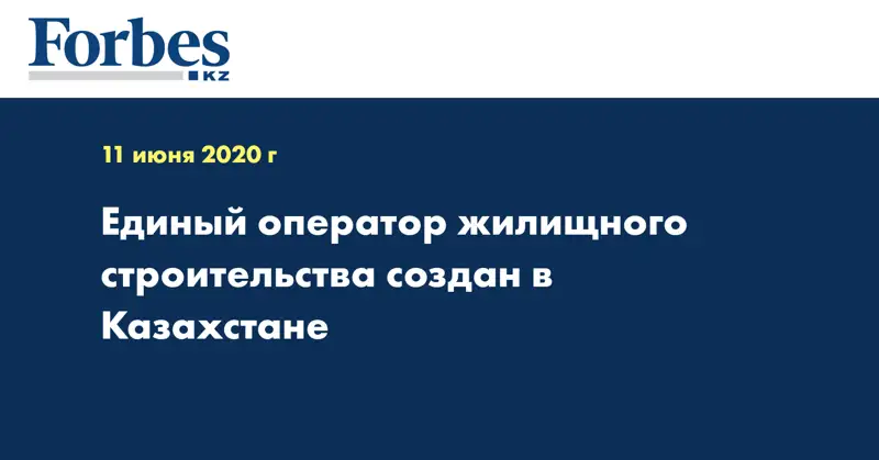 Единый оператор жилищного строительства создан в Казахстане