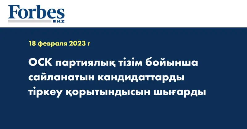 ОСК партиялық тізім бойынша сайланатын кандидаттарды тіркеу қорытындысын шығарды