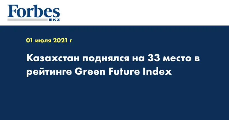  Казахстан поднялся на 33 место в рейтинге Green Future Index