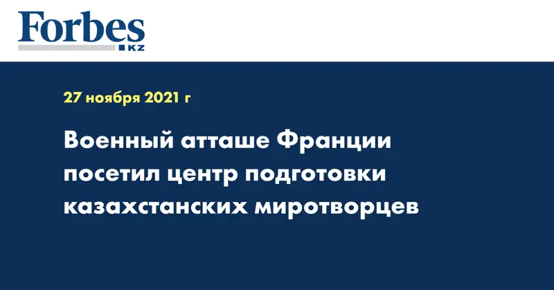 Военный атташе Франции посетил центр подготовки казахстанских миротворцев