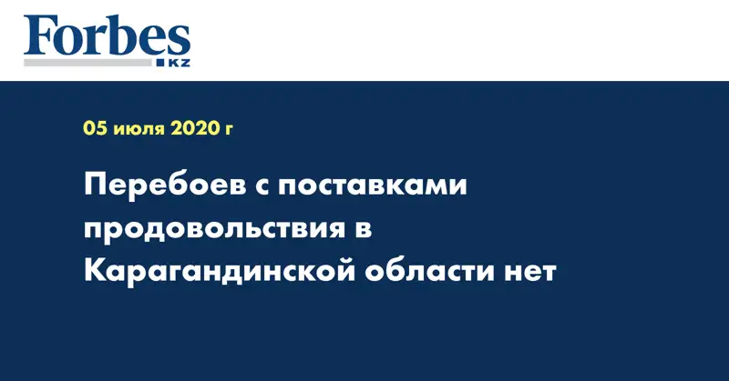 Перебоев с поставками продовольствия в Карагандинской области нет