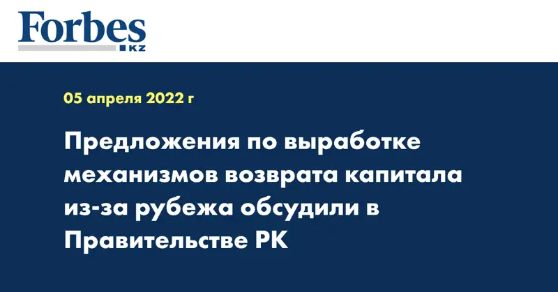 Предложения по выработке механизмов возврата капитала из-за рубежа обсудили в Правительстве РК