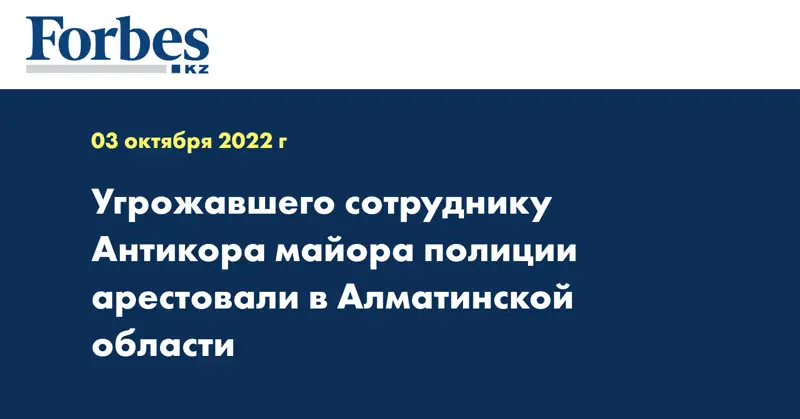Угрожавшего сотруднику Антикора майора полиции арестовали в Алматинской области