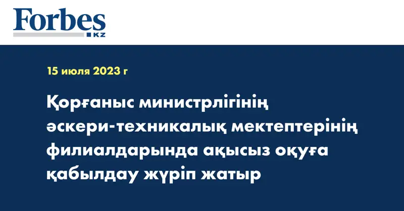 Қорғаныс министрлігінің әскери-техникалық мектептерінің филиалдарында ақысыз оқуға қабылдау жүріп жатыр