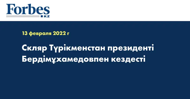 Скляр Түрікменстан президенті Бердімұхамедовпен кездесті