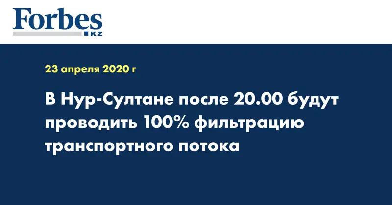  В Нур-Султане после 20.00 будут проводить 100% фильтрацию транспортного потока