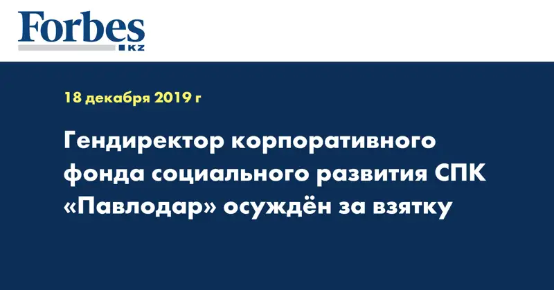 Гендиректор корпоративного фонда социального развития СПК «Павлодар» осужден за взятку