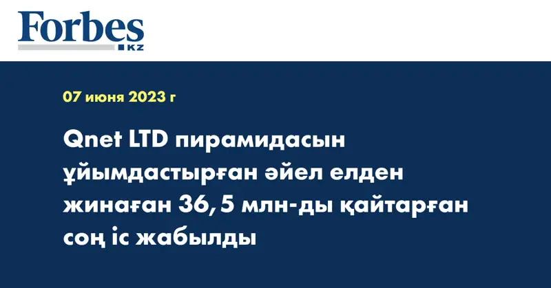 Qnet LTD пирамидасын ұйымдастырған әйел елден жинаған 36,5 млн-ды қайтарған соң іс жабылды