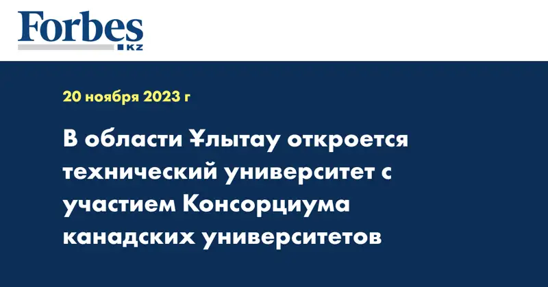 В области Ұлытау откроется технический университет с участием Консорциума канадских университетов