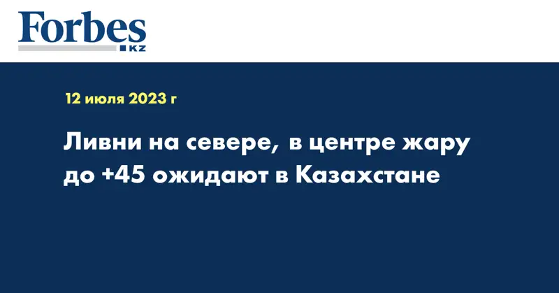 Ливни на севере, в центре жару до +45 ожидают в Казахстане