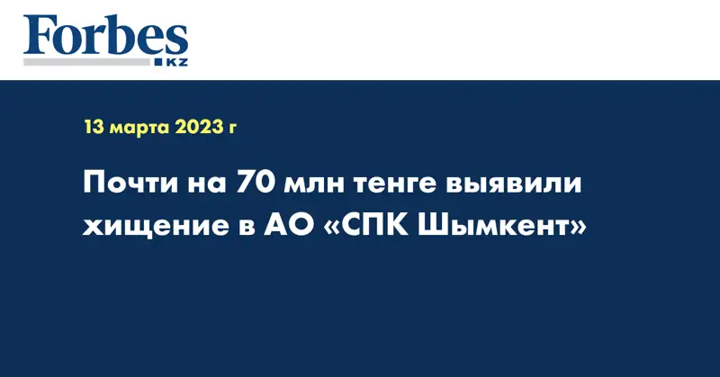 Почти на 70 млн тенге выявили хищение в АО «СПК Шымкент»