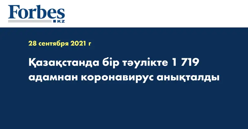 Қазақстанда бір тәулікте 1 719 адамнан коронавирус анықталды