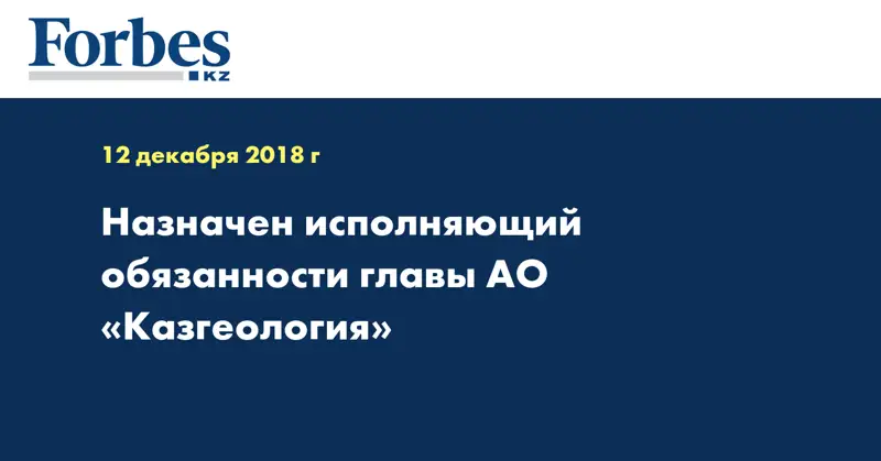 Назначен исполняющий обязанности главы АО «Казгеология»