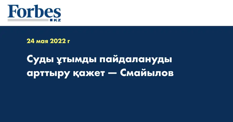 Суды ұтымды пайдалануды арттыру қажет — Смайылов