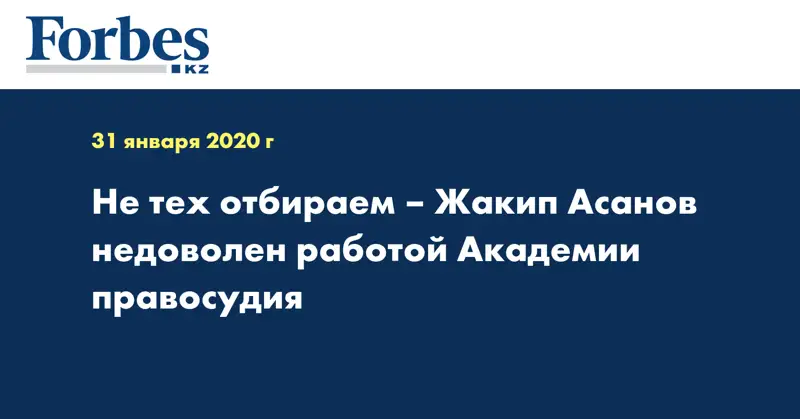 Не тех отбираем – Жакип Асанов недоволен работой Академии правосудия