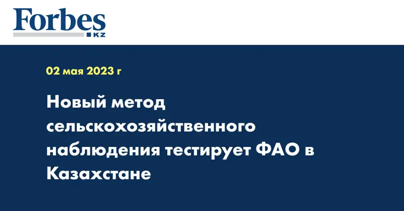 Новый метод сельскохозяйственного наблюдения тестирует ФАО в Казахстане