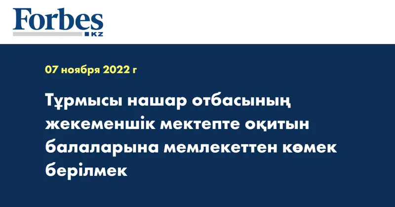 Тұрмысы нашар отбасының жекеменшік мектепте оқитын балаларына мемлекеттен көмек берілмек