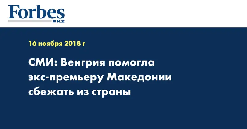 СМИ: Венгрия помогла экс-премьеру Македонии сбежать из страны
