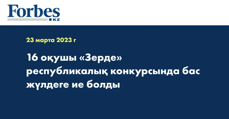 16 оқушы «Зерде» республикалық конкурсында бас жүлдеге ие болды