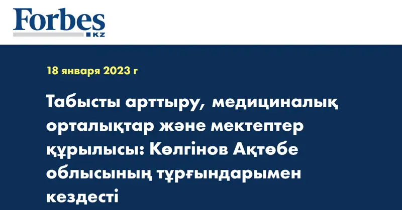 Табысты арттыру, медициналық орталықтар және мектептер құрылысы: Көлгінов Ақтөбе облысының тұрғындарымен кездесті