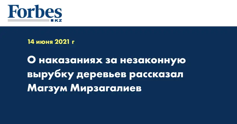 О наказаниях за незаконную вырубку деревьев рассказал Магзум Мирзагалиев