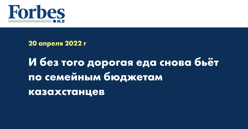 И без того дорогая еда снова бьёт по семейным бюджетам казахстанцев