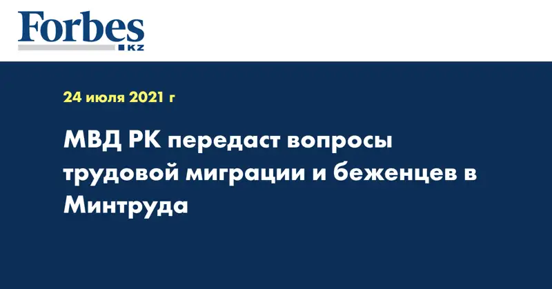 МВД РК передаст вопросы трудовой миграции и беженцев в Минтруда