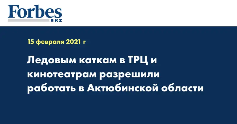 Ледовым каткам в ТРЦ и кинотеатрам разрешили работать в Актюбинской области