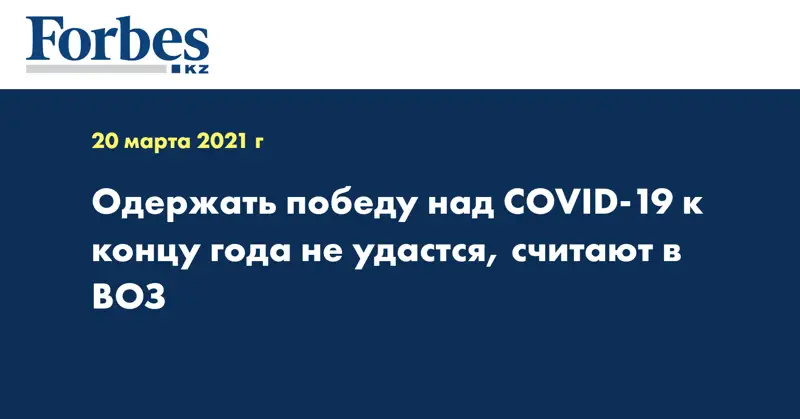 Одержать победу над COVID-19 к концу года не удастся, считают в ВОЗ