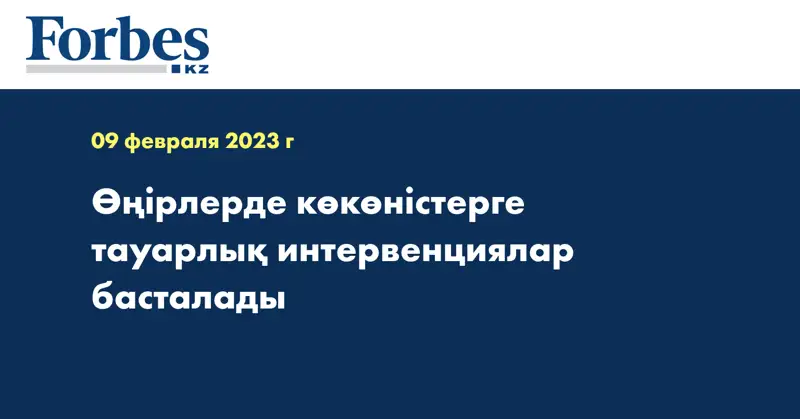Өңірлерде көкөністерге тауарлық интервенциялар басталады